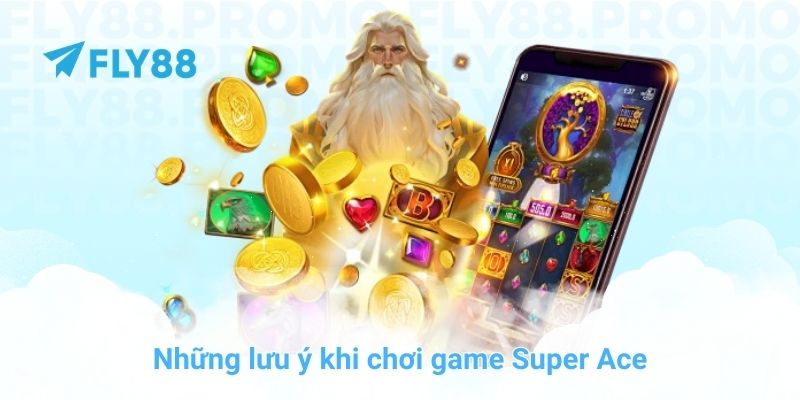 Những lưu ý khi chơi game Super Ace